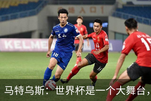 马特乌斯：世界杯是一个大舞台，它会对球员转会市场产生重大影响